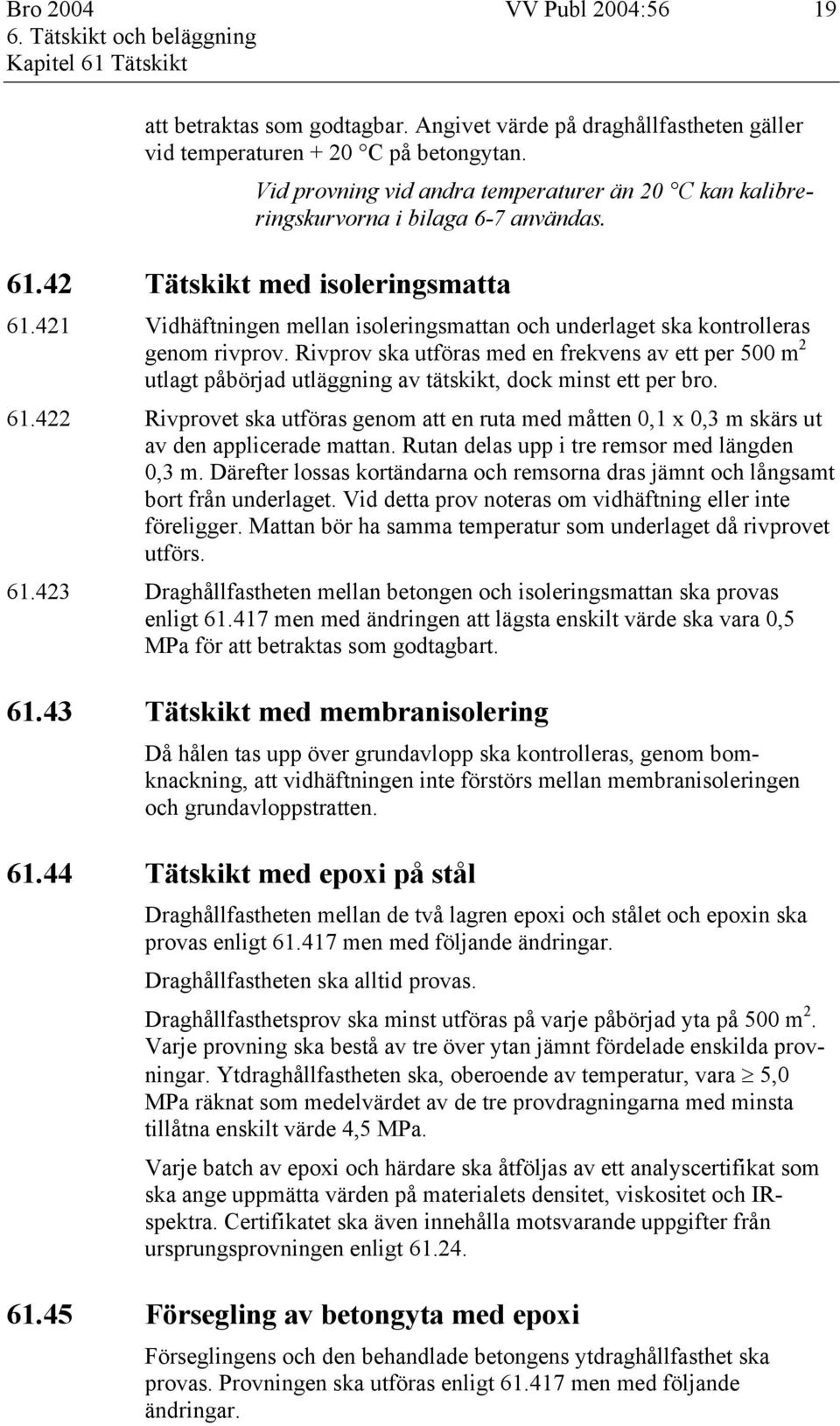 421 Vidhäftningen mellan isoleringsmattan och underlaget ska kontrolleras genom rivprov.