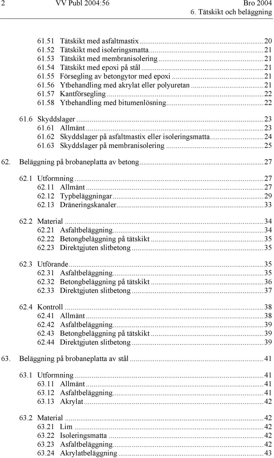 61 Allmänt...23 61.62 Skyddslager på asfaltmastix eller isoleringsmatta...24 61.63 Skyddslager på membranisolering...25 62. Beläggning på brobaneplatta av betong...27 62.1 Utformning...27 62.11 Allmänt.