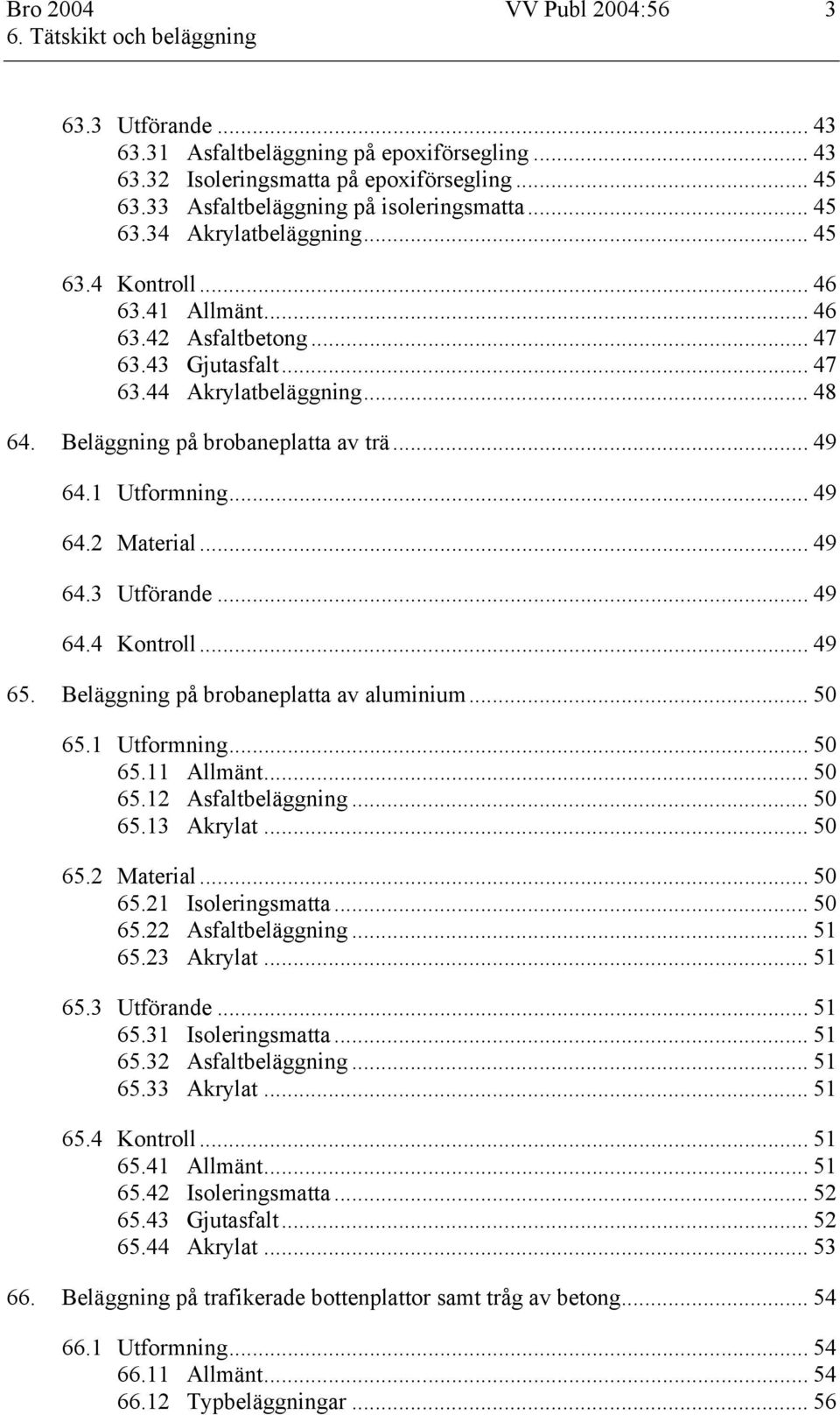 .. 49 64.3 Utförande... 49 64.4 Kontroll... 49 65. Beläggning på brobaneplatta av aluminium... 50 65.1 Utformning... 50 65.11 Allmänt... 50 65.12 Asfaltbeläggning... 50 65.13 Akrylat... 50 65.2 Material.