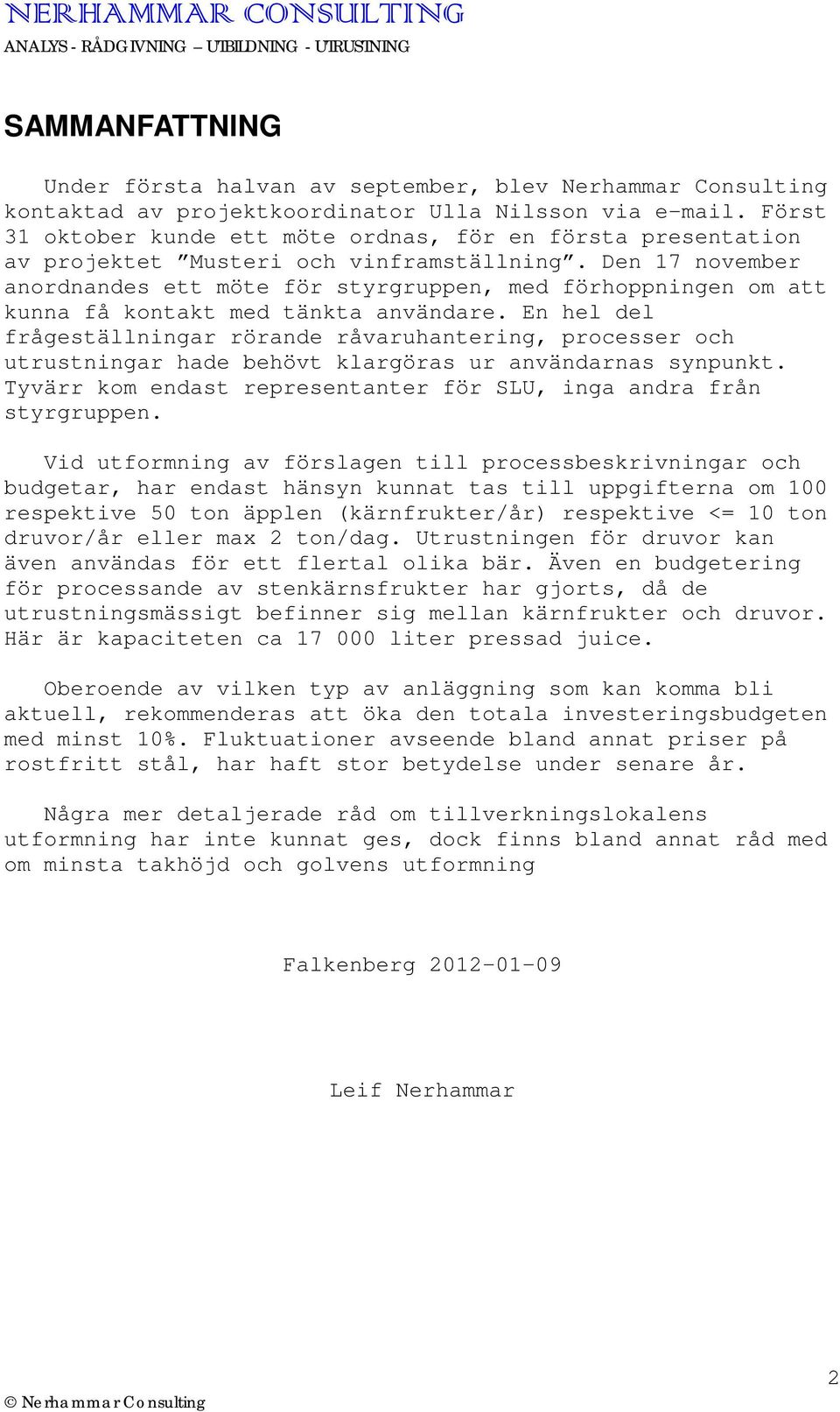 Den 17 november anordnandes ett möte för styrgruppen, med förhoppningen om att kunna få kontakt med tänkta användare.