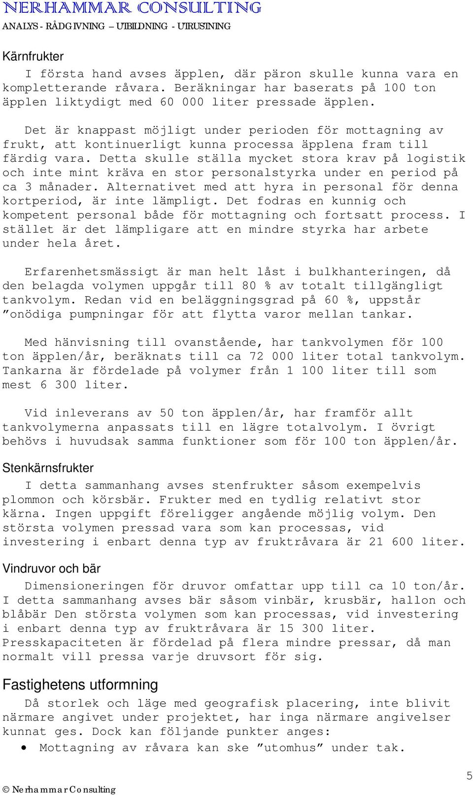 Detta skulle ställa mycket stora krav på logistik och inte mint kräva en stor personalstyrka under en period på ca 3 månader.