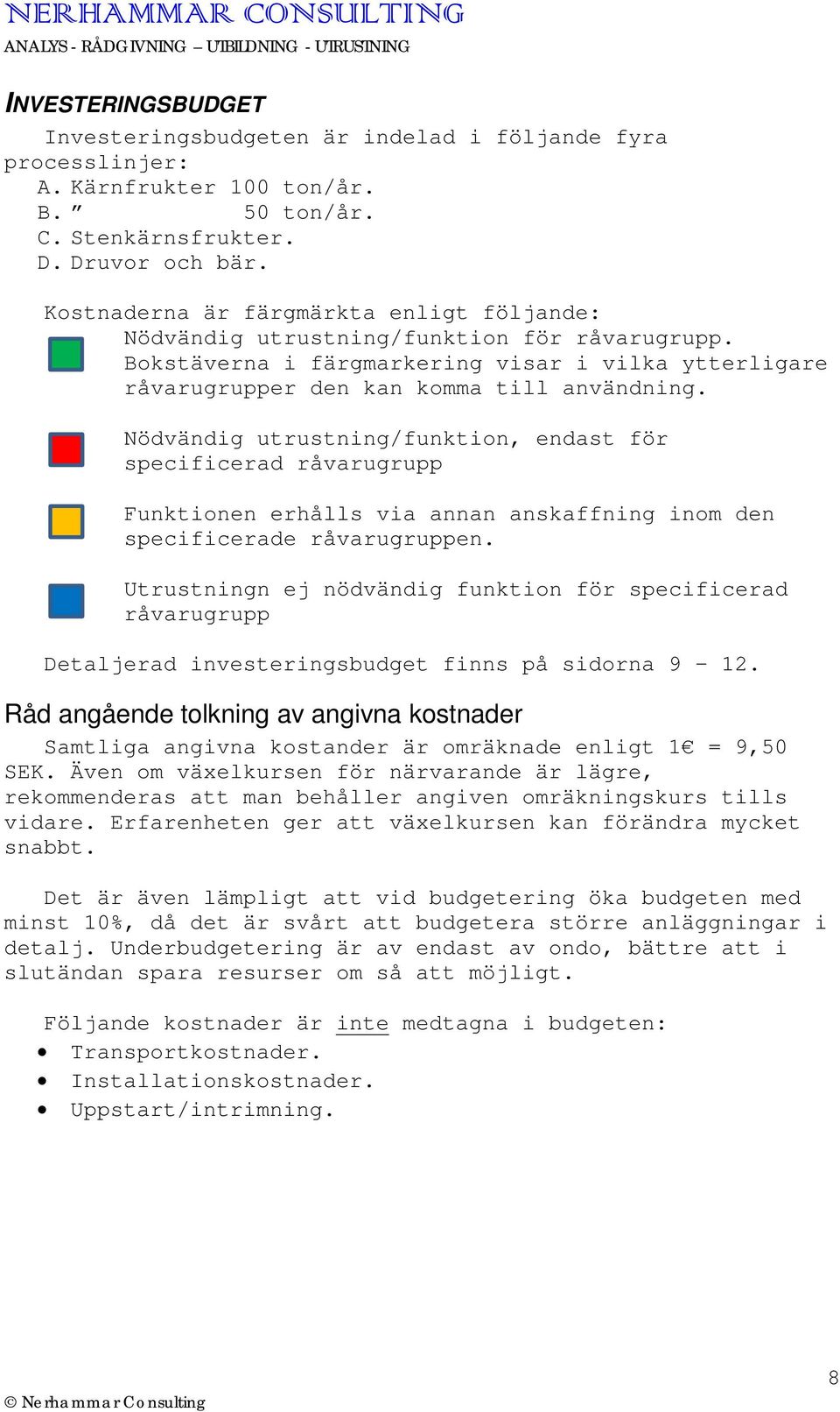 Nödvändig utrustning/funktion, endast för specificerad råvarugrupp Funktionen erhålls via annan anskaffning inom den specificerade råvarugruppen.