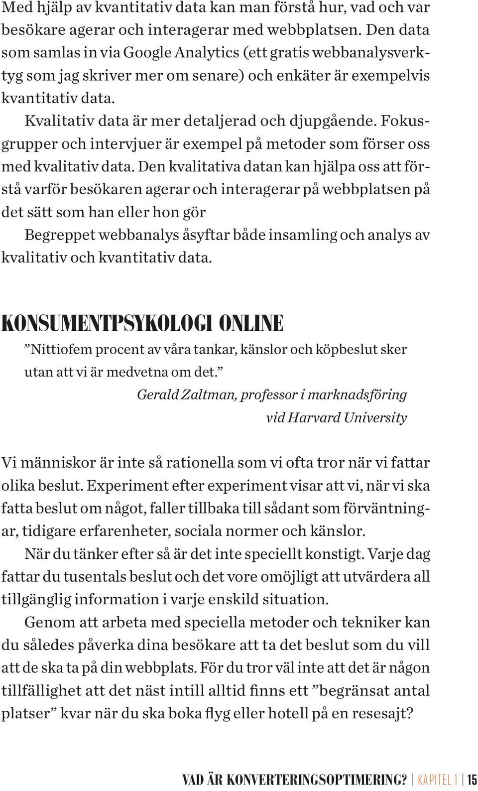 Fokusgrupper och intervjuer är exempel på metoder som förser oss med kvalitativ data.