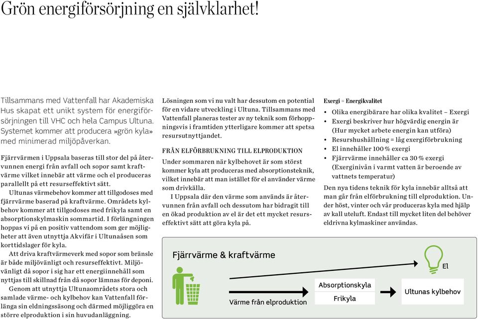 Fjärrvärmen i Uppsala baseras till stor del på återvunnen energi från avfall och sopor samt kraftvärme vilket innebär att värme och el produceras parallellt på ett resurseffektivt sätt.