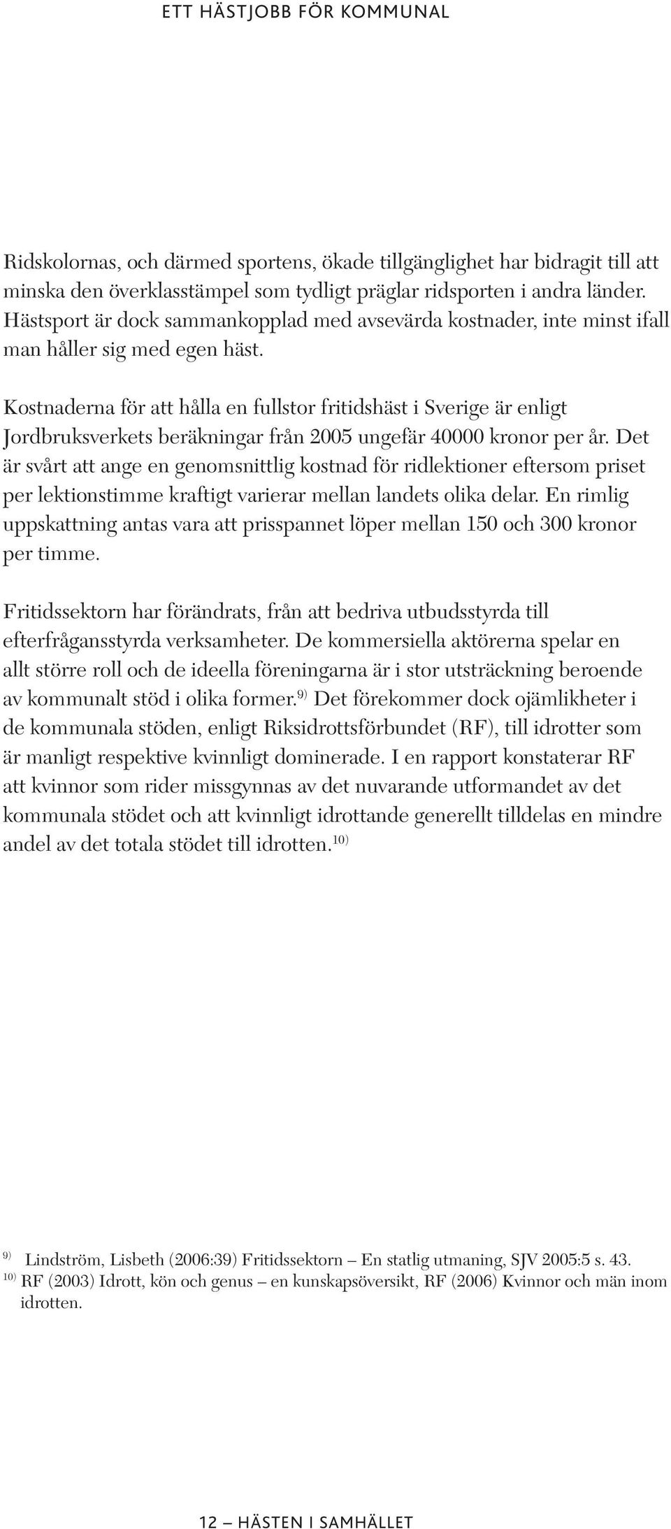 Kostnaderna för att hålla en fullstor fritidshäst i Sverige är enligt Jordbruksverkets beräkningar från 2005 ungefär 40000 kronor per år.