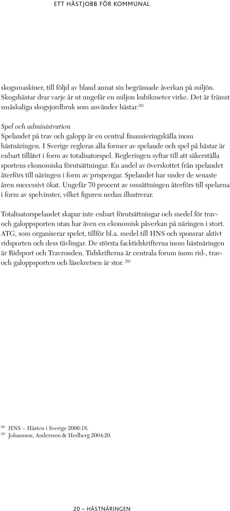 I Sverige regleras alla former av spelande och spel på hästar är enbart tillåtet i form av totalisatorspel. Regleringen syftar till att säkerställa sportens ekonomiska förutsättningar.