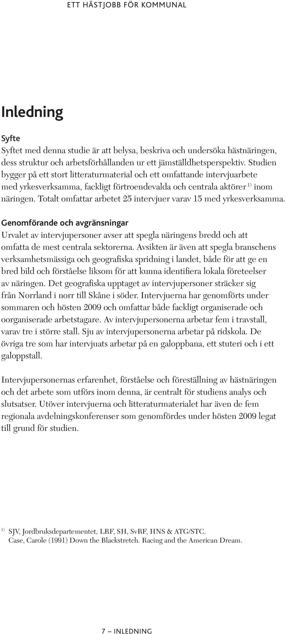 Totalt omfattar arbetet 25 intervjuer varav 15 med yrkesverksamma.