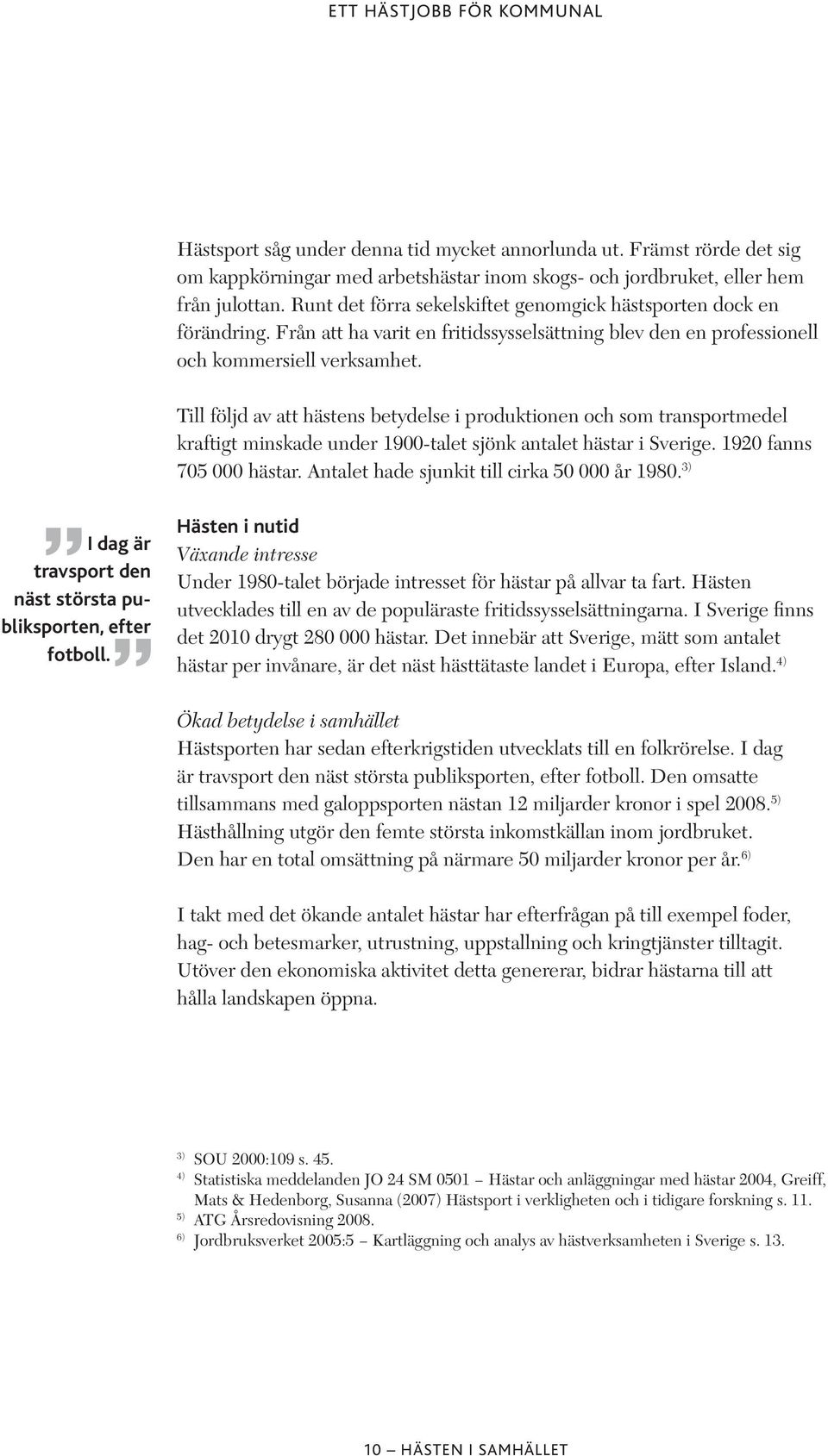 Till följd av att hästens betydelse i produktionen och som transportmedel kraftigt minskade under 1900-talet sjönk antalet hästar i Sverige. 1920 fanns 705 000 hästar.