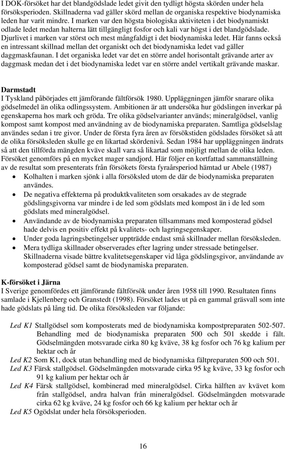 I marken var den högsta biologiska aktiviteten i det biodynamiskt odlade ledet medan halterna lätt tillgängligt fosfor och kali var högst i det blandgödslade.