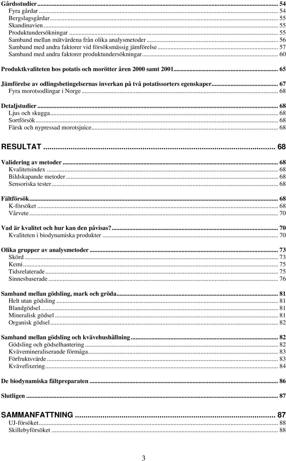 .. 65 Jämförelse av odlingsbetingelsernas inverkan på två potatissorters egenskaper... 67 Fyra morotsodlingar i Norge... 68 Detaljstudier... 68 Ljus och skugga... 68 Sortförsök.