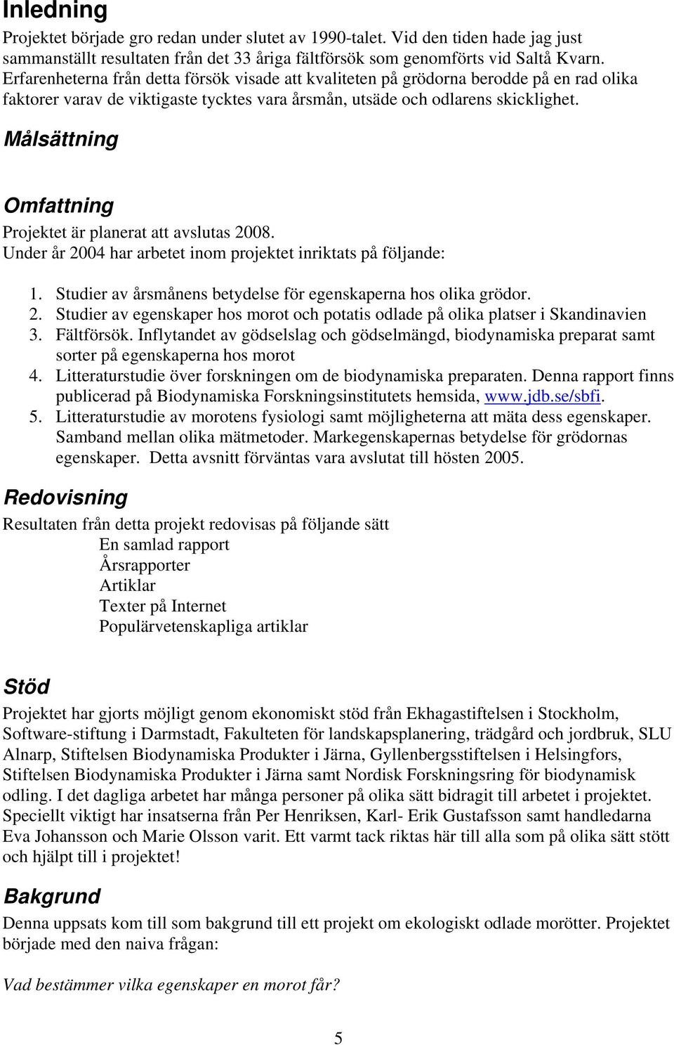 Målsättning Omfattning Projektet är planerat att avslutas 2008. Under år 2004 har arbetet inom projektet inriktats på följande: 1. Studier av årsmånens betydelse för egenskaperna hos olika grödor. 2. Studier av egenskaper hos morot och potatis odlade på olika platser i Skandinavien 3.