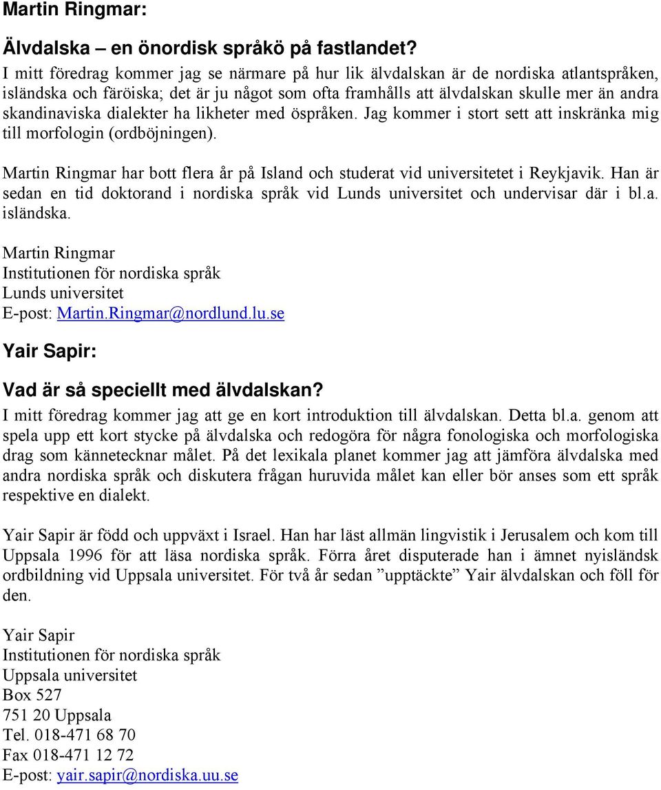 dialekter ha likheter med öspråken. Jag kommer i stort sett att inskränka mig till morfologin (ordböjningen). Martin Ringmar har bott flera år på Island och studerat vid universitetet i Reykjavik.