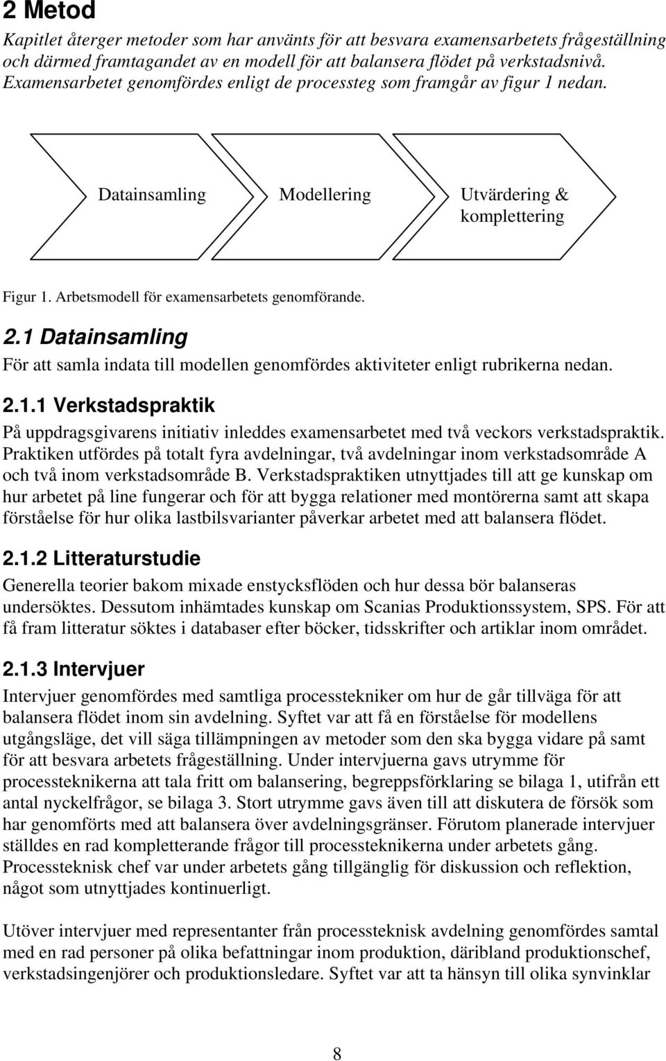 1 Datainsamling För att samla indata till modellen genomfördes aktiviteter enligt rubrikerna nedan. 2.1.1 Verkstadspraktik På uppdragsgivarens initiativ inleddes examensarbetet med två veckors verkstadspraktik.