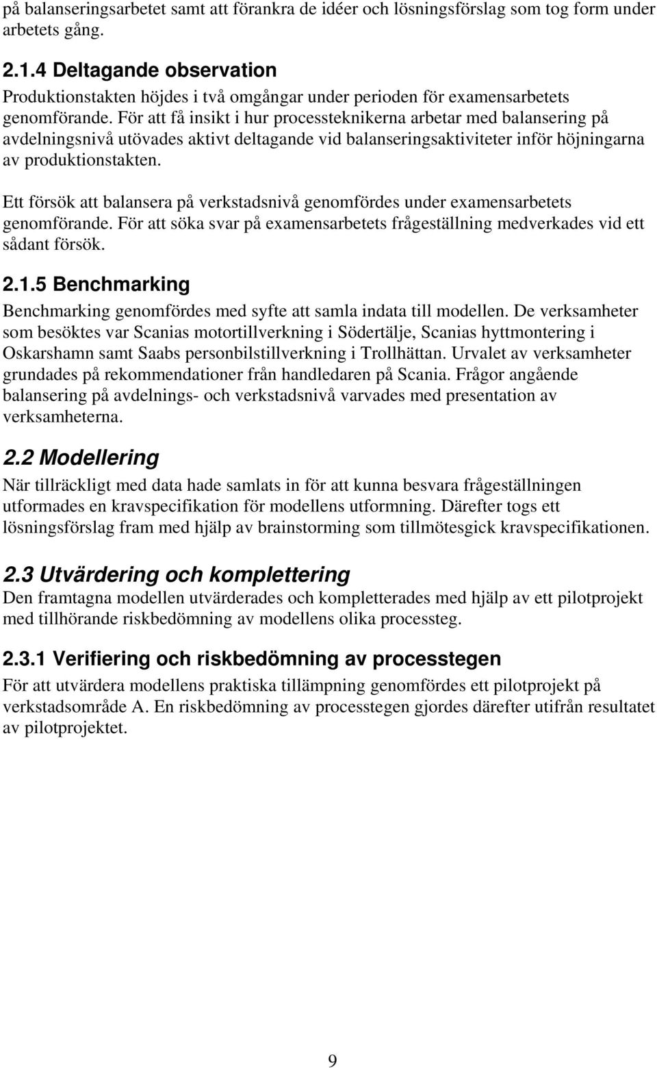 För att få insikt i hur processteknikerna arbetar med balansering på avdelningsnivå utövades aktivt deltagande vid balanseringsaktiviteter inför höjningarna av produktionstakten.