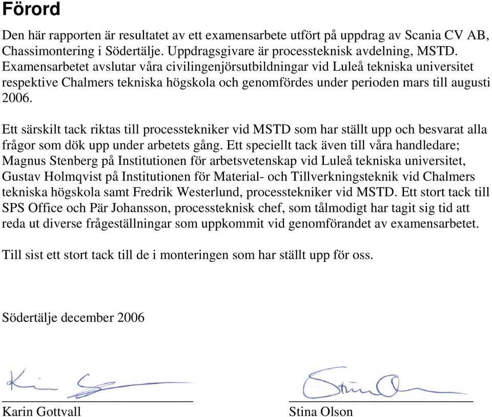 Ett särskilt tack riktas till processtekniker vid MSTD som har ställt upp och besvarat alla frågor som dök upp under arbetets gång.