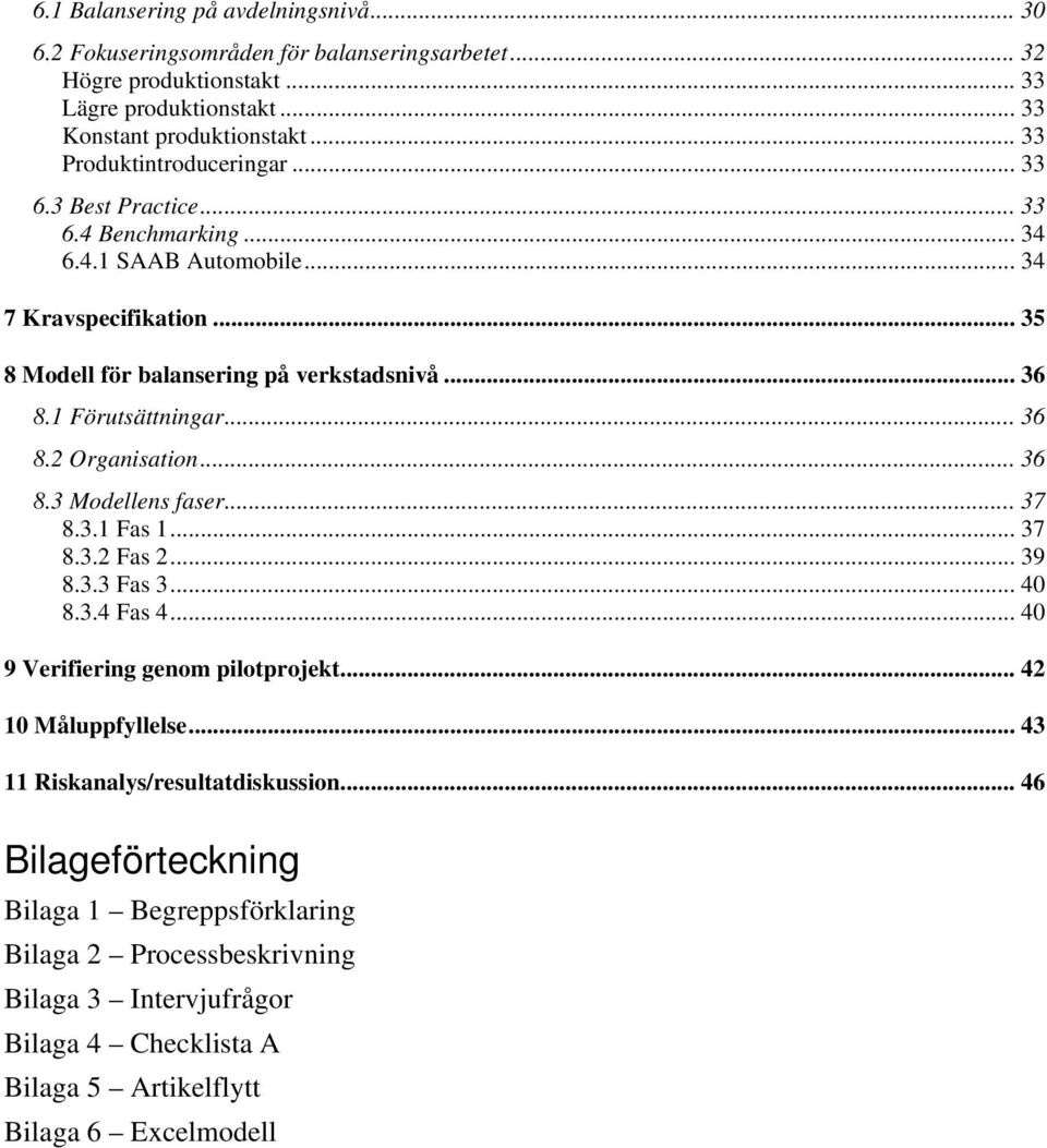 1 Förutsättningar... 36 8.2 Organisation... 36 8.3 Modellens faser... 37 8.3.1 Fas 1... 37 8.3.2 Fas 2... 39 8.3.3 Fas 3... 40 8.3.4 Fas 4... 40 9 Verifiering genom pilotprojekt.
