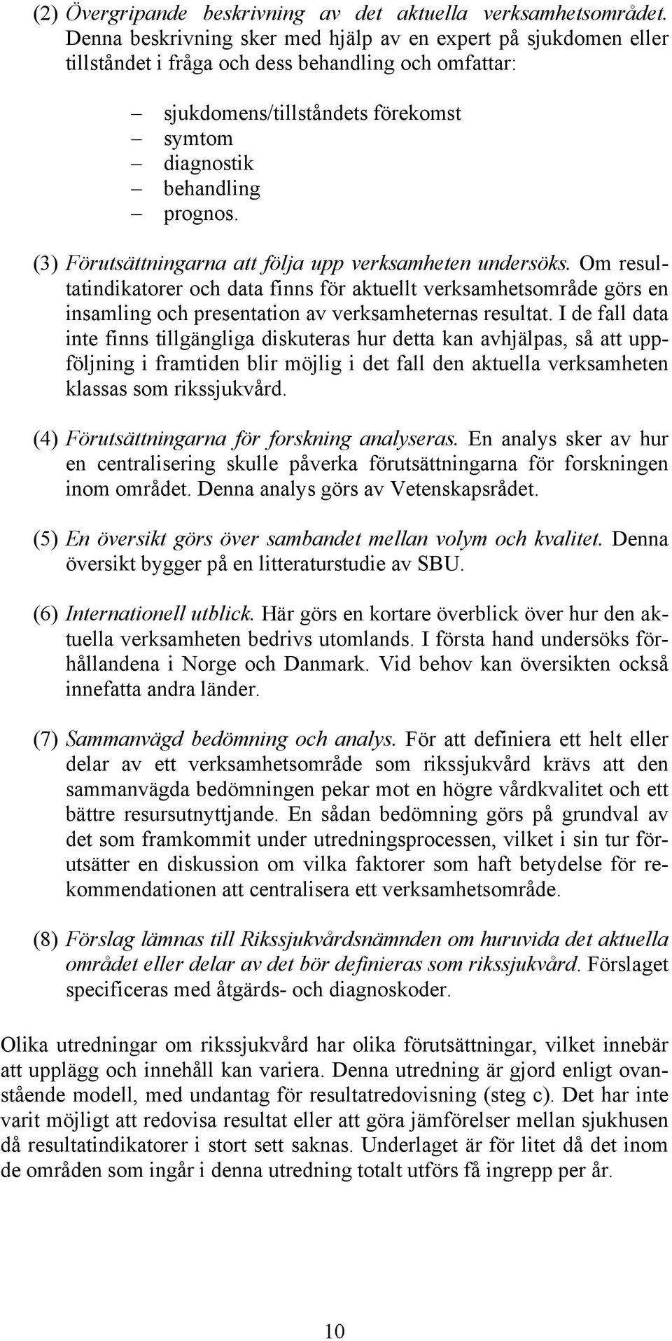 (3) Förutsättningarna att följa upp verksamheten undersöks. Om resultatindikatorer och data finns för aktuellt verksamhetsområde görs en insamling och presentation av verksamheternas resultat.