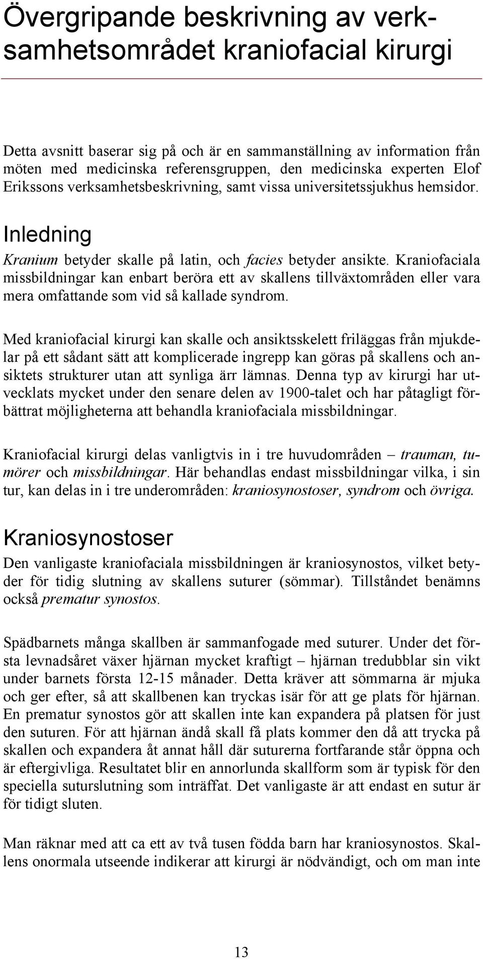 Kraniofaciala missbildningar kan enbart beröra ett av skallens tillväxtområden eller vara mera omfattande som vid så kallade syndrom.