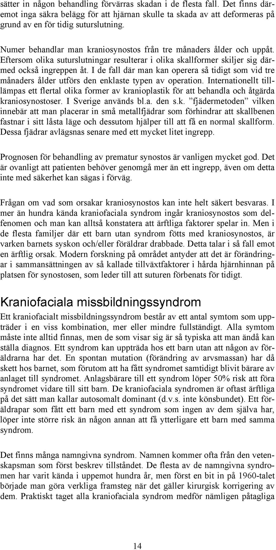 I de fall där man kan operera så tidigt som vid tre månaders ålder utförs den enklaste typen av operation.