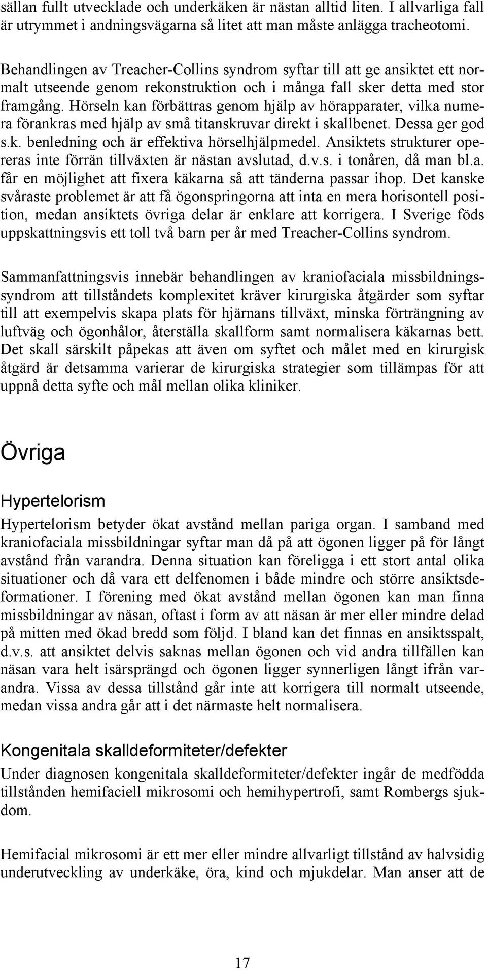 Hörseln kan förbättras genom hjälp av hörapparater, vilka numera förankras med hjälp av små titanskruvar direkt i skallbenet. Dessa ger god s.k. benledning och är effektiva hörselhjälpmedel.