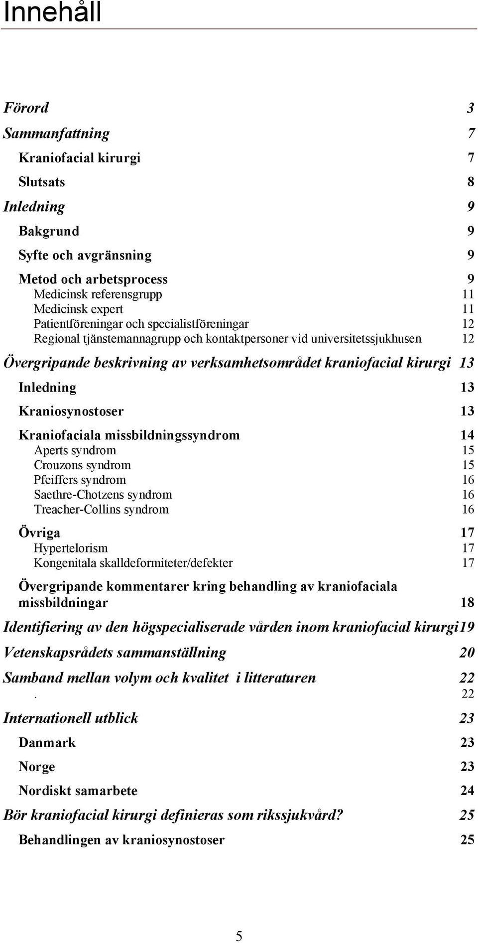 Inledning 13 Kraniosynostoser 13 Kraniofaciala missbildningssyndrom 14 Aperts syndrom 15 Crouzons syndrom 15 Pfeiffers syndrom 16 Saethre-Chotzens syndrom 16 Treacher-Collins syndrom 16 Övriga 17