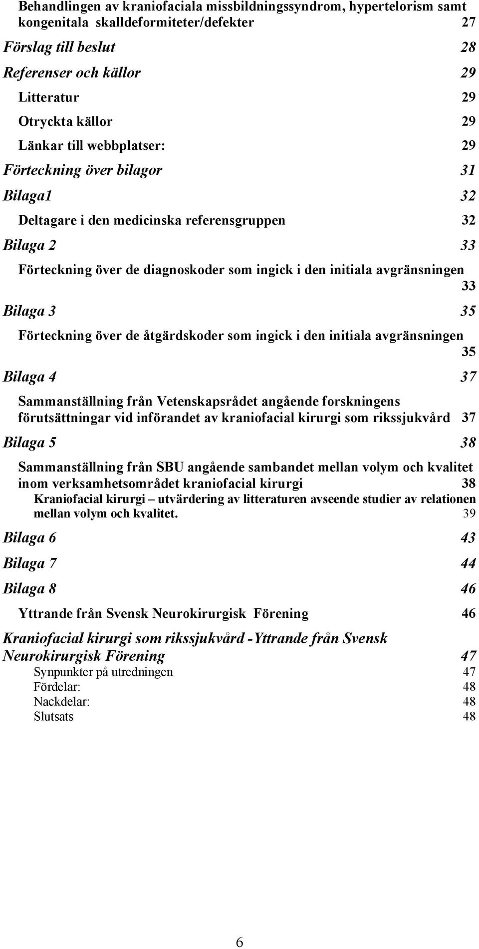 33 Bilaga 3 35 Förteckning över de åtgärdskoder som ingick i den initiala avgränsningen 35 Bilaga 4 37 Sammanställning från Vetenskapsrådet angående forskningens förutsättningar vid införandet av