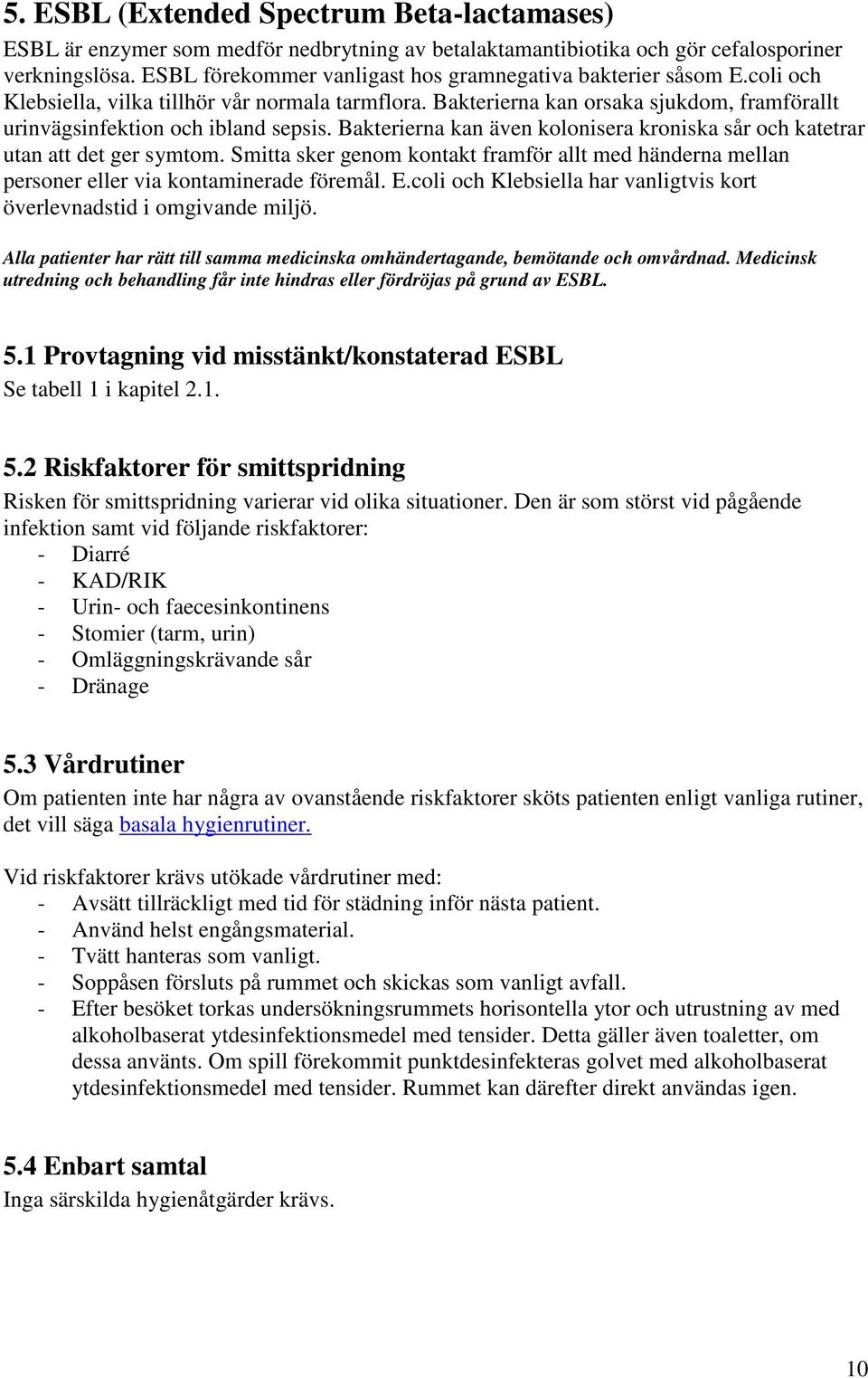 Bakterierna kan även kolonisera kroniska sår och katetrar utan att det ger symtom. Smitta sker genom kontakt framför allt med händerna mellan personer eller via kontaminerade föremål. E.