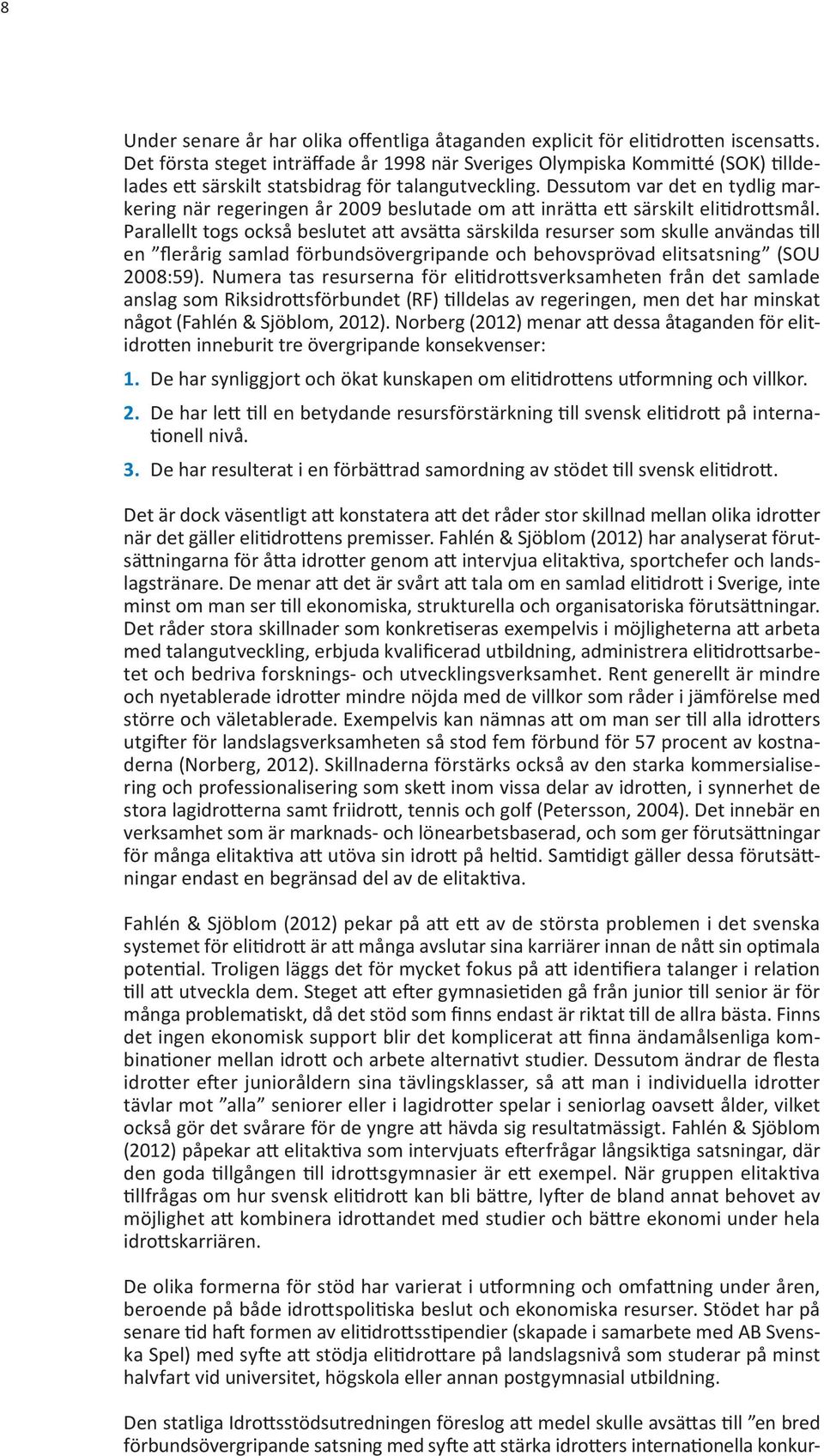 Dessutom var det en tydlig markering när regeringen år 2009 beslutade om att inrätta ett särskilt elitidrottsmål.