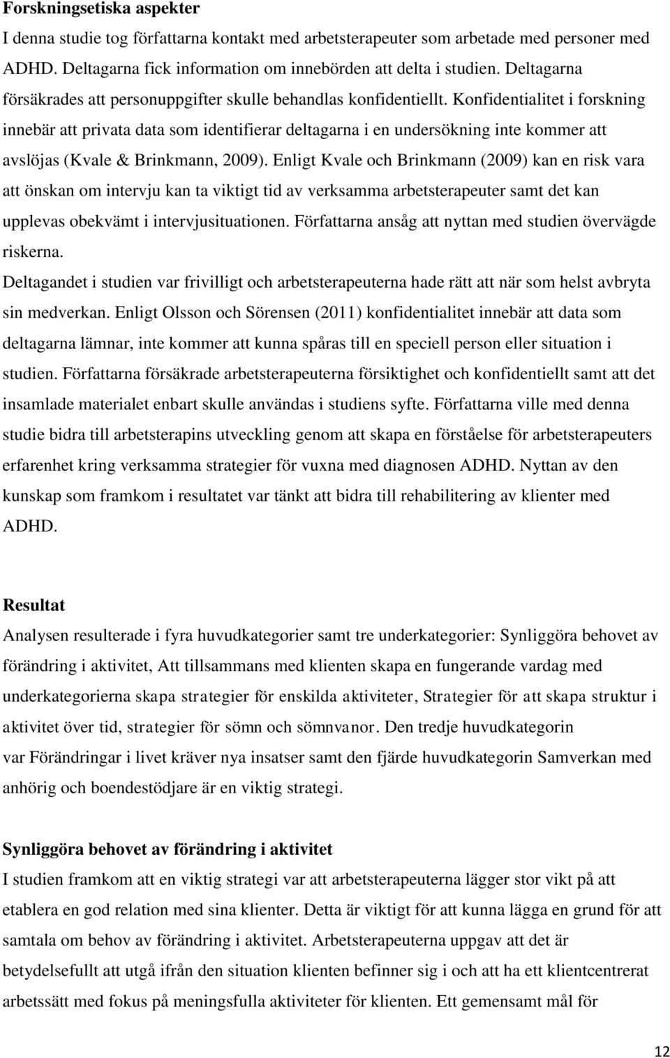 Konfidentialitet i forskning innebär att privata data som identifierar deltagarna i en undersökning inte kommer att avslöjas (Kvale & Brinkmann, 2009).