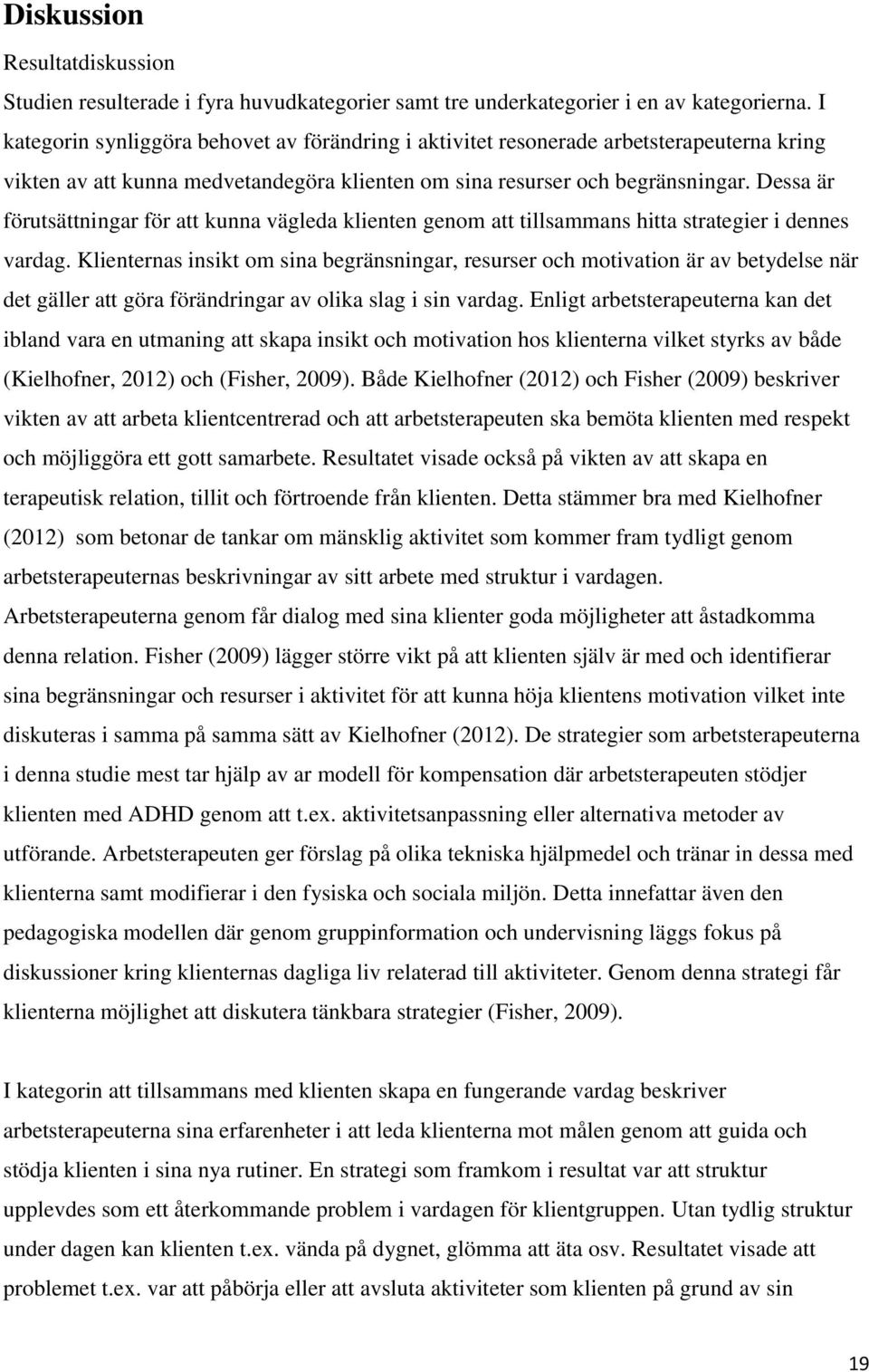 Dessa är förutsättningar för att kunna vägleda klienten genom att tillsammans hitta strategier i dennes vardag.