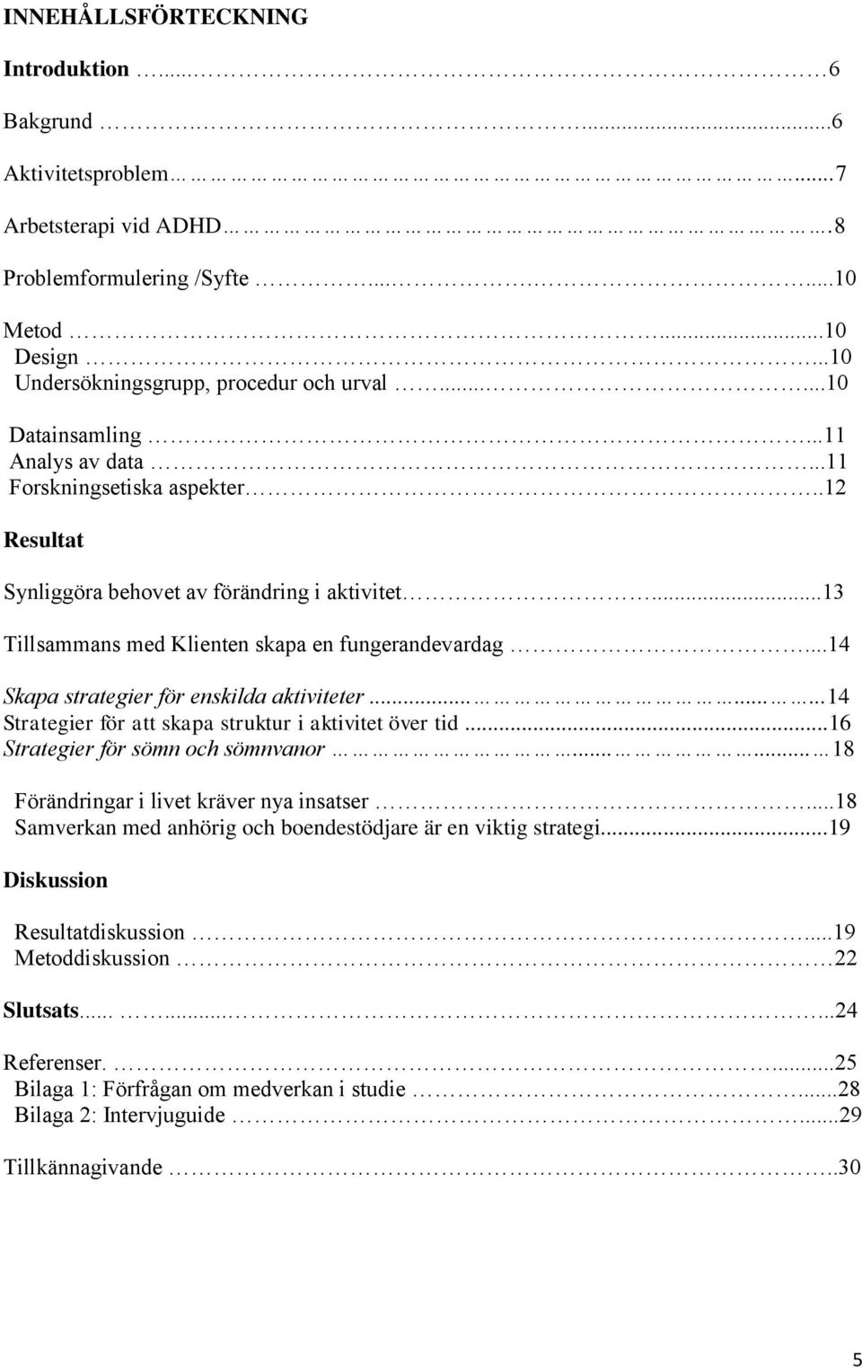 ..14 Skapa strategier för enskilda aktiviteter.........14 Strategier för att skapa struktur i aktivitet över tid...16 Strategier för sömn och sömnvanor...... 18 Förändringar i livet kräver nya insatser.