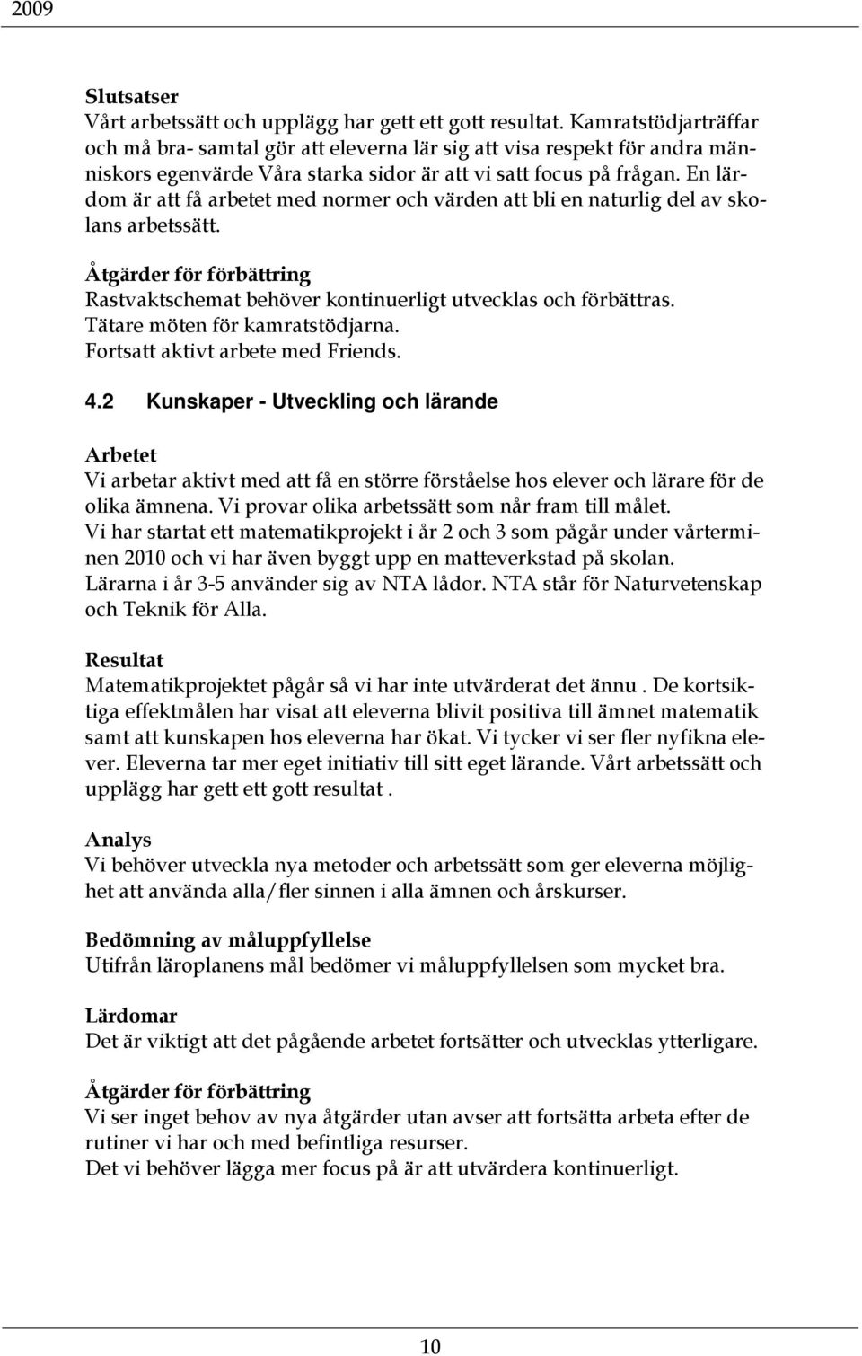 En lärdom är att få arbetet med normer och värden att bli en naturlig del av skolans arbetssätt. Åtgärder för förbättring Rastvaktschemat behöver kontinuerligt utvecklas och förbättras.