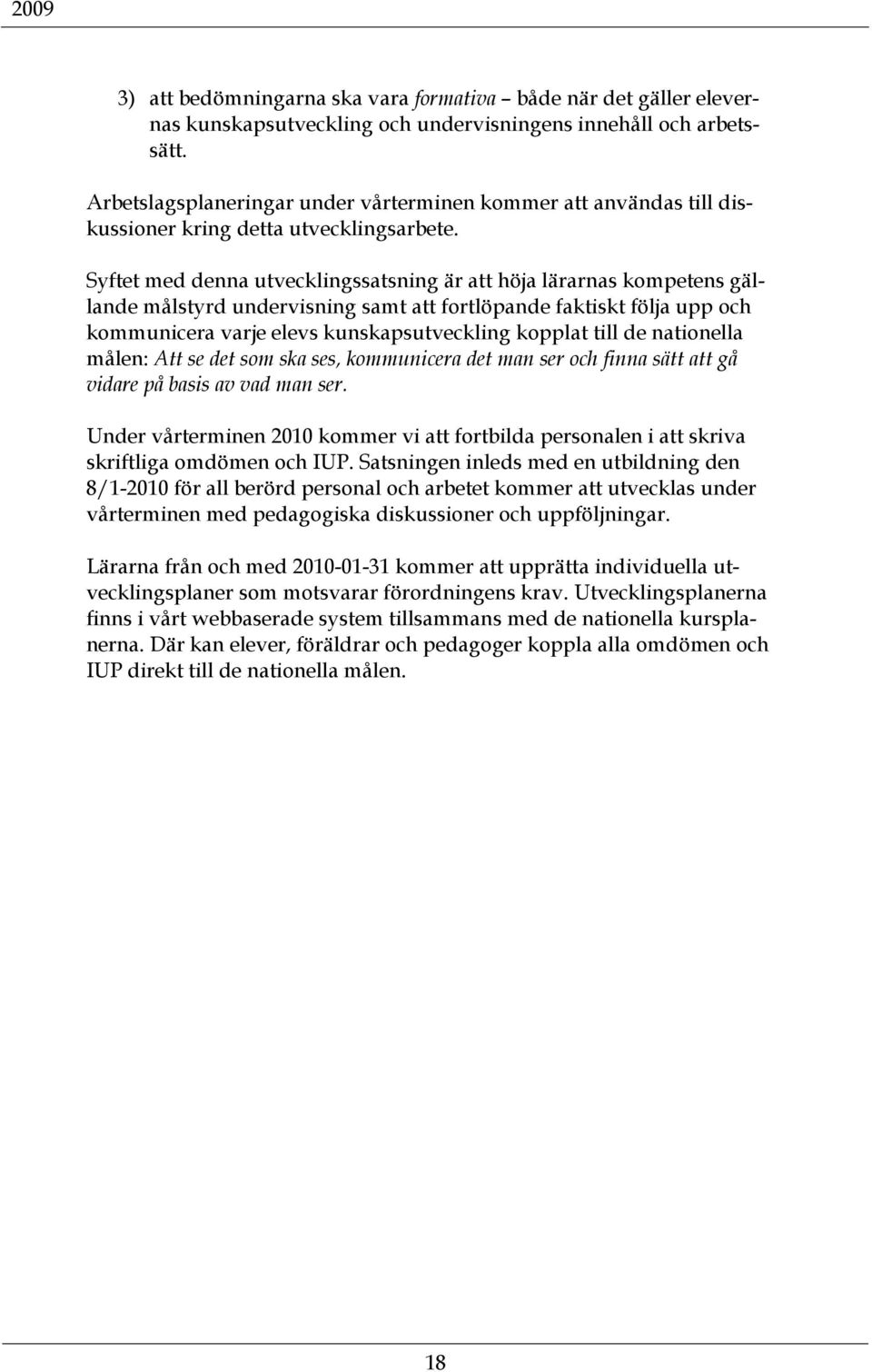 Syftet med denna utvecklingssatsning är att höja lärarnas kompetens gällande målstyrd undervisning samt att fortlöpande faktiskt följa upp och kommunicera varje elevs kunskapsutveckling kopplat till