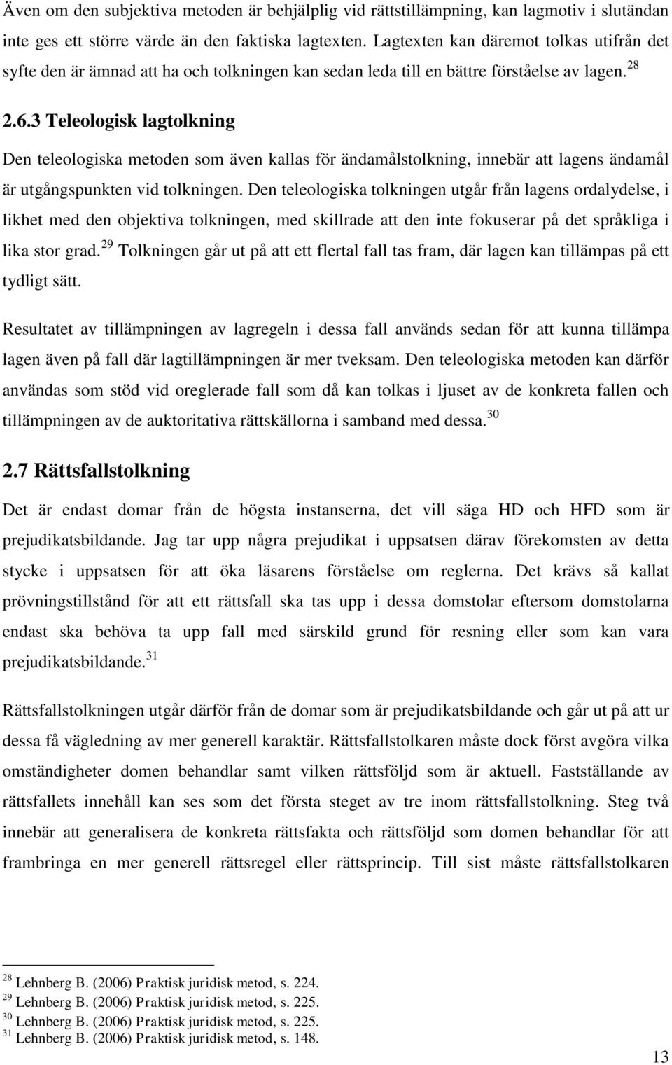 3 Teleologisk lagtolkning Den teleologiska metoden som även kallas för ändamålstolkning, innebär att lagens ändamål är utgångspunkten vid tolkningen.