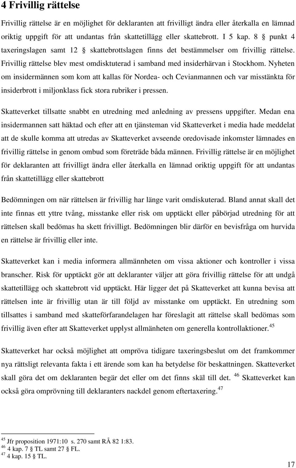 Nyheten om insidermännen som kom att kallas för Nordea- och Cevianmannen och var misstänkta för insiderbrott i miljonklass fick stora rubriker i pressen.