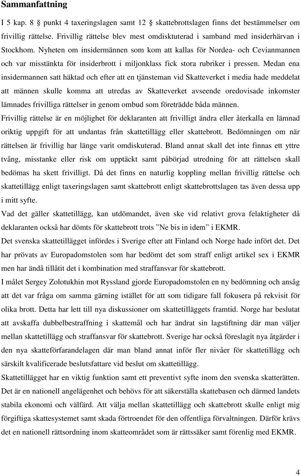 Nyheten om insidermännen som kom att kallas för Nordea- och Cevianmannen och var misstänkta för insiderbrott i miljonklass fick stora rubriker i pressen.