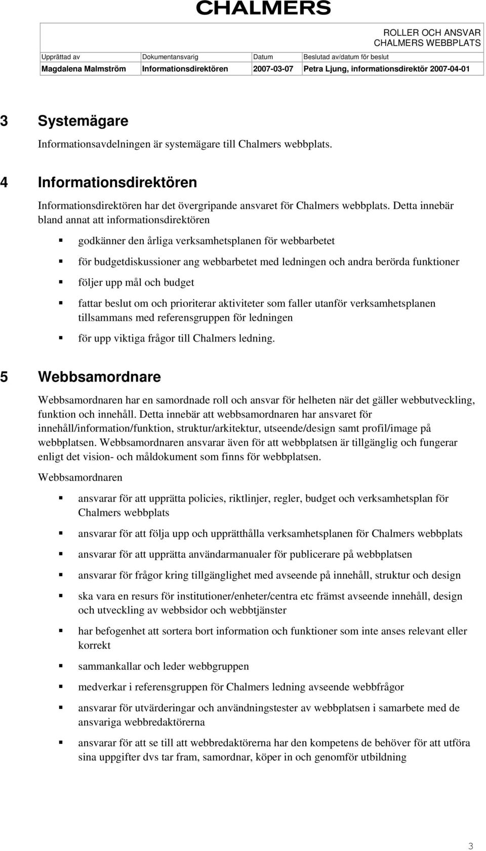 upp mål och budget fattar beslut om och prioriterar aktiviteter som faller utanför verksamhetsplanen tillsammans med referensgruppen för ledningen för upp viktiga frågor till Chalmers ledning.