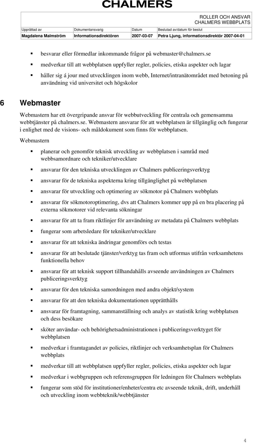 universitet och högskolor 6 Webmaster Webmastern har ett övergripande ansvar för webbutveckling för centrala och gemensamma webbtjänster på chalmers.se.