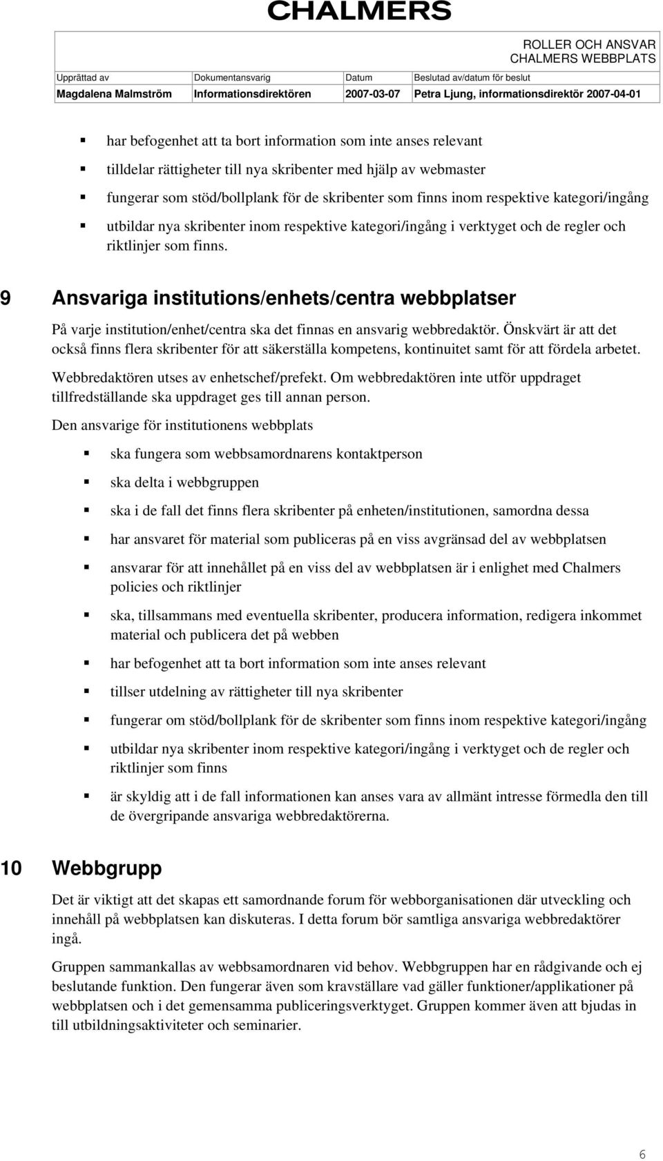 9 Ansvariga institutions/enhets/centra webbplatser På varje institution/enhet/centra ska det finnas en ansvarig webbredaktör.