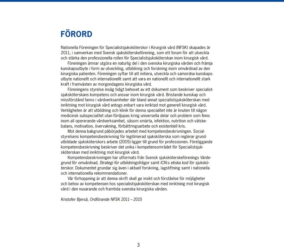 Föreningen ämnar utgöra en naturlig del i den svenska kirurgiska vården och främja kunskapsutbyte i form av utveckling, utbildning och forskning inom omvårdnad av den kirurgiska patienten.