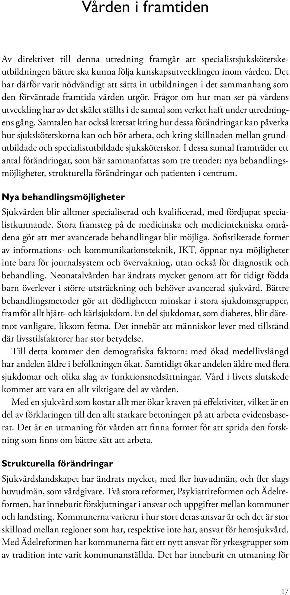 Frågor om hur man ser på vårdens utveckling har av det skälet ställts i de samtal som verket haft under utredningens gång.