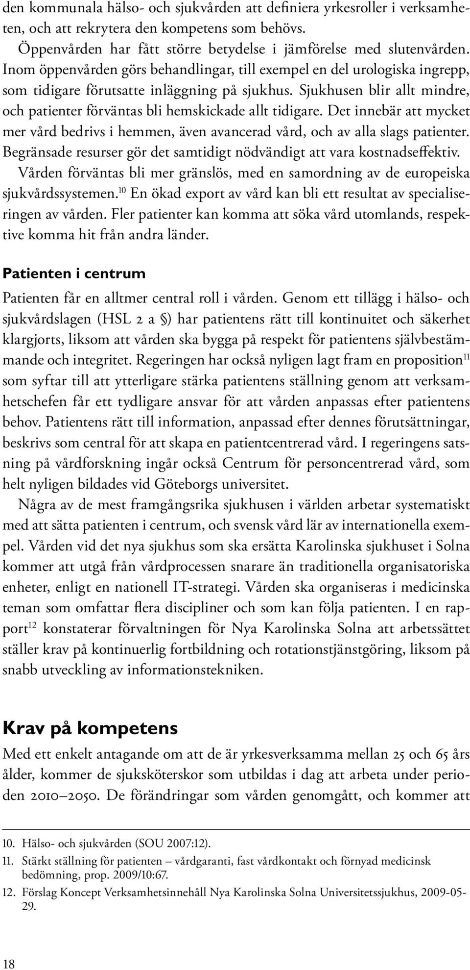 Sjukhusen blir allt mindre, och patienter förväntas bli hemskickade allt tidigare. Det innebär att mycket mer vård bedrivs i hemmen, även avancerad vård, och av alla slags patienter.