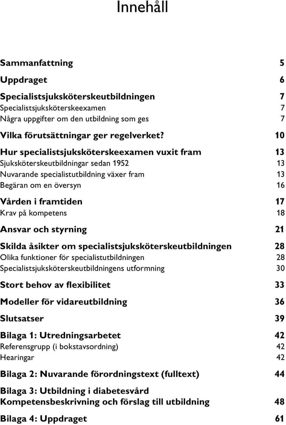 kompetens 18 Ansvar och styrning 21 Skilda åsikter om specialistsjuksköterskeutbildningen 28 Olika funktioner för specialistutbildningen 28 Specialistsjuksköterskeutbildningens utformning 30 Stort