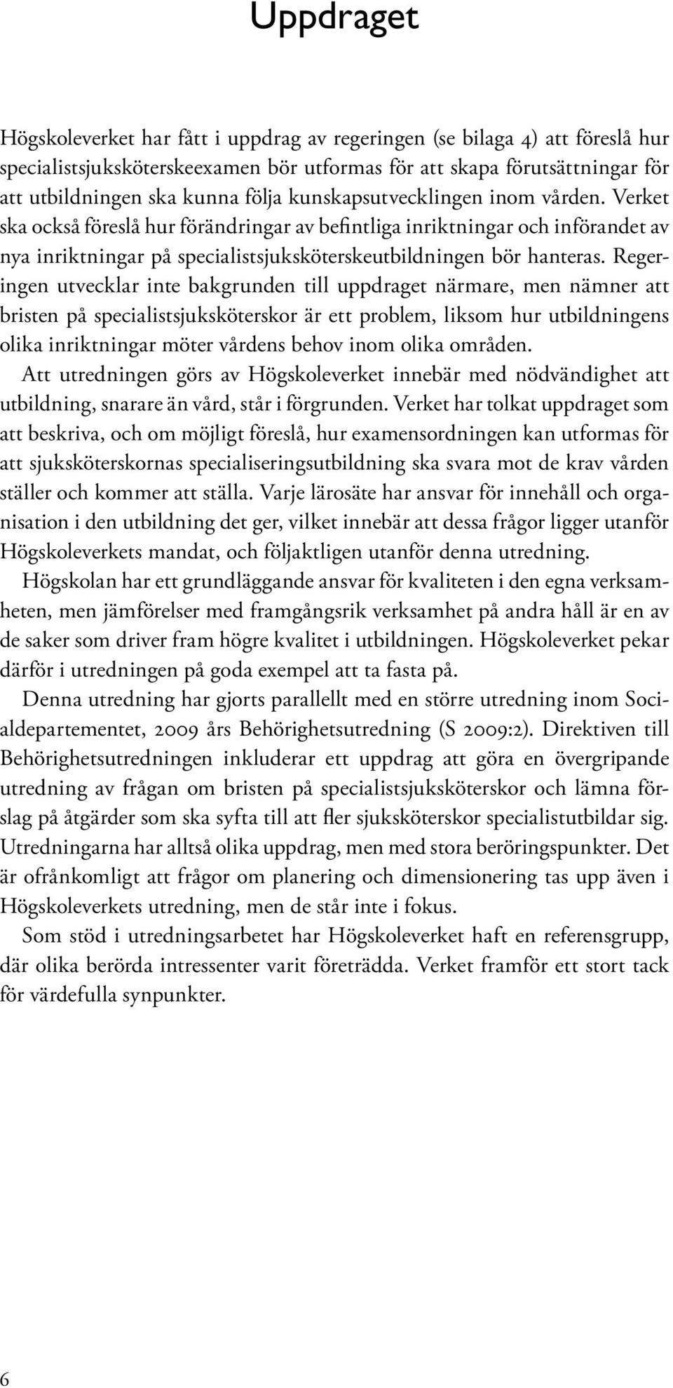 Regeringen utvecklar inte bakgrunden till uppdraget närmare, men nämner att bristen på specialistsjuksköterskor är ett problem, liksom hur utbildningens olika inriktningar möter vårdens behov inom