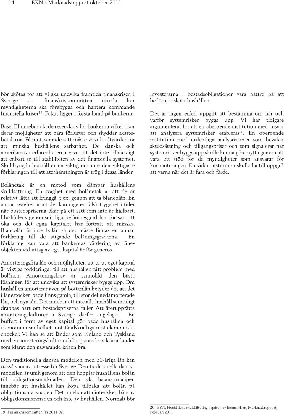 Basel III innebär ökade reservkrav för bankerna vilket ökar deras möjligheter att bära förluster och skyddar skattebetalarna.