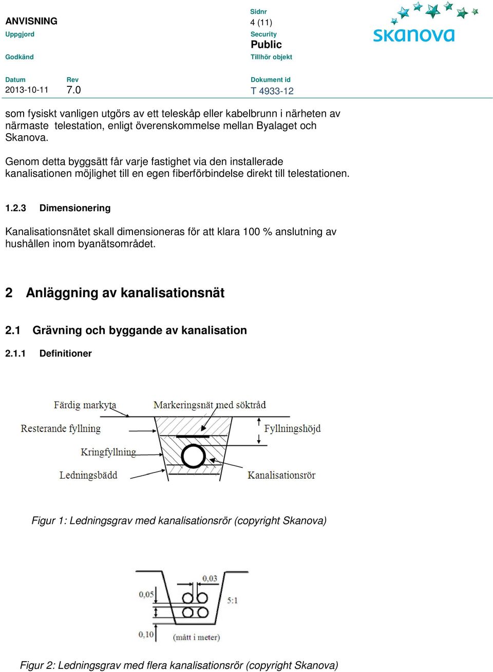 3 Dimensionering Kanalisationsnätet skall dimensioneras för att klara 100 % anslutning av hushållen inom byanätsområdet. 2 Anläggning av kanalisationsnät 2.