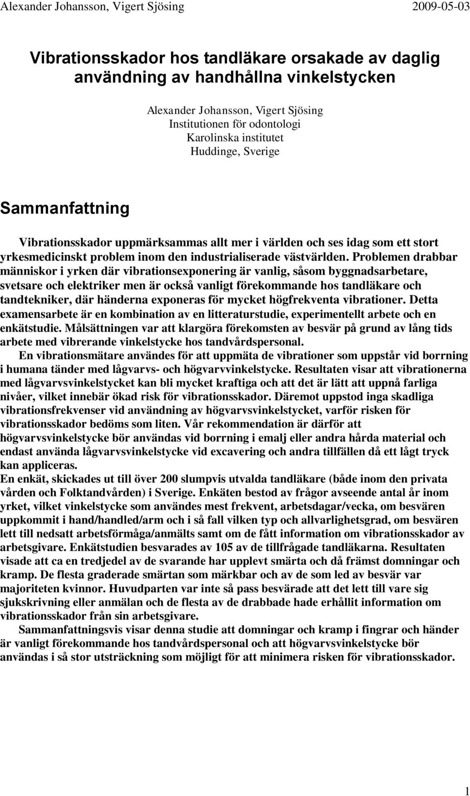 Problemen drabbar människor i yrken där vibrationsexponering är vanlig, såsom byggnadsarbetare, svetsare och elektriker men är också vanligt förekommande hos tandläkare och tandtekniker, där händerna