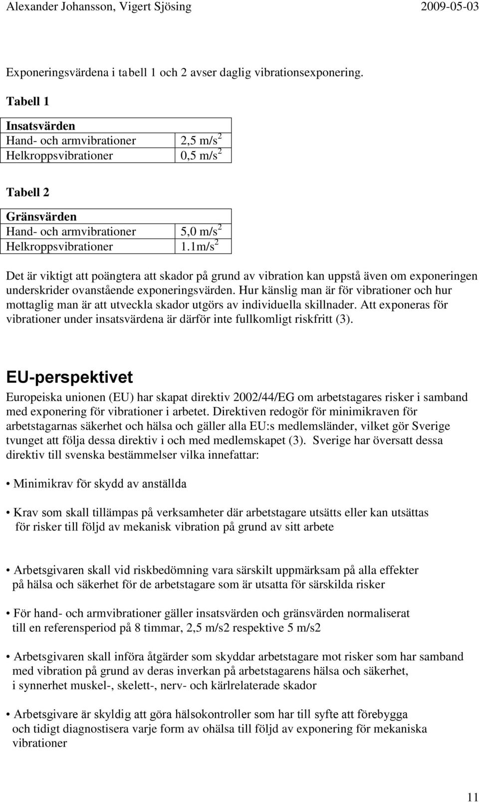 1m/s 2 Det är viktigt att poängtera att skador på grund av vibration kan uppstå även om exponeringen underskrider ovanstående exponeringsvärden.