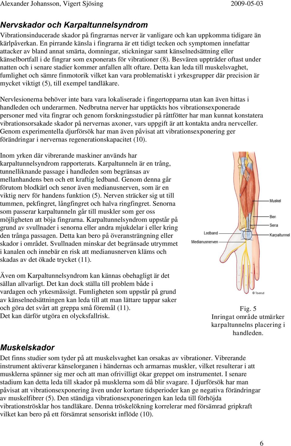 exponerats för vibrationer (8). Besvären uppträder oftast under natten och i senare stadier kommer anfallen allt oftare.