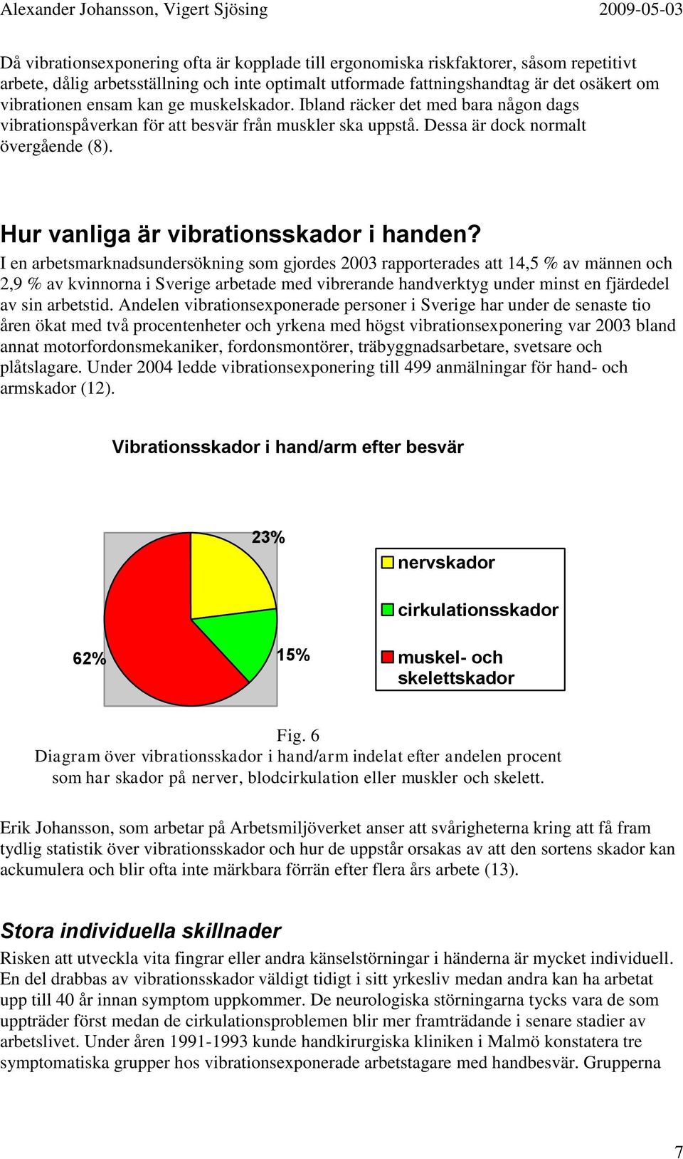 I en arbetsmarknadsundersökning som gjordes 2003 rapporterades att 14,5 % av männen och 2,9 % av kvinnorna i Sverige arbetade med vibrerande handverktyg under minst en fjärdedel av sin arbetstid.